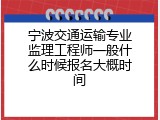 宁波交通运输专业监理工程师一般什么时候报名大概时间