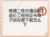 南通二级交通运输造价工程师证书电子版在哪下载怎么下