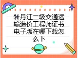 牡丹江二级交通运输造价工程师证书电子版在哪下载怎么下