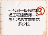 七台河一级民航机场工程建造师一年考几次总共需要花多少钱
