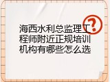海西水利总监理工程师附近正规培训机构有哪些怎么选