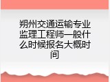 朔州交通运输专业监理工程师一般什么时候报名大概时间