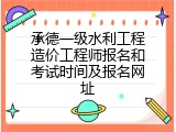 承德一级水利工程造价工程师报名和考试时间及报名网址