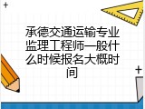 承德交通运输专业监理工程师一般什么时候报名大概时间