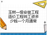玉树一级安装工程造价工程师工资多少钱一个月通常
