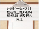 开州区一级水利工程造价工程师报名和考试时间及报名网址