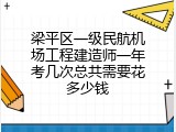 梁平区一级民航机场工程建造师一年考几次总共需要花多少钱