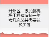 开州区一级民航机场工程建造师一年考几次总共需要花多少钱