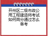 开州区二级市政公用工程建造师考试如何高分通过怎么备考