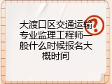 大渡口区交通运输专业监理工程师一般什么时候报名大概时间