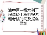 渝中区一级水利工程造价工程师报名和考试时间及报名网址