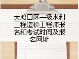 大渡口区一级水利工程造价工程师报名和考试时间及报名网址