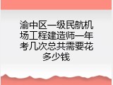 渝中区一级民航机场工程建造师一年考几次总共需要花多少钱