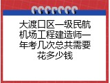 大渡口区一级民航机场工程建造师一年考几次总共需要花多少钱