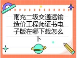 南充二级交通运输造价工程师证书电子版在哪下载怎么下