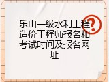 乐山一级水利工程造价工程师报名和考试时间及报名网址