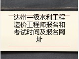 达州一级水利工程造价工程师报名和考试时间及报名网址