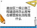 嘉定区二级公路工程建造师怎么报考在哪里报名流程是什么