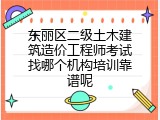 东丽区二级土木建筑造价工程师考试找哪个机构培训靠谱呢