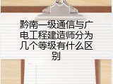 黔南一级通信与广电工程建造师分为几个等级有什么区别