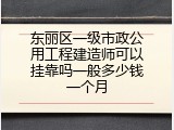东丽区一级市政公用工程建造师可以挂靠吗一般多少钱一个月