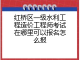 红桥区一级水利工程造价工程师考试在哪里可以报名怎么报