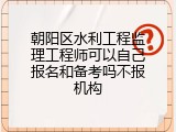朝阳区水利工程监理工程师可以自己报名和备考吗不报机构