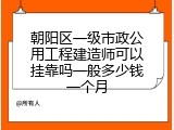 朝阳区一级市政公用工程建造师可以挂靠吗一般多少钱一个月