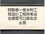 阿勒泰一级水利工程造价工程师考试在哪里可以报名怎么报