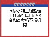 固原水利工程监理工程师可以自己报名和备考吗不报机构