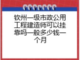 钦州一级市政公用工程建造师可以挂靠吗一般多少钱一个月