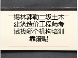 锡林郭勒二级土木建筑造价工程师考试找哪个机构培训靠谱呢