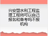 兴安盟水利工程监理工程师可以自己报名和备考吗不报机构