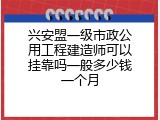 兴安盟一级市政公用工程建造师可以挂靠吗一般多少钱一个月
