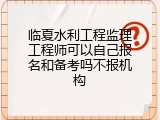 临夏水利工程监理工程师可以自己报名和备考吗不报机构