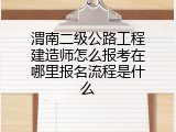 渭南二级公路工程建造师怎么报考在哪里报名流程是什么