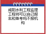 咸阳水利工程监理工程师可以自己报名和备考吗不报机构