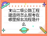 文山二级公路工程建造师怎么报考在哪里报名流程是什么