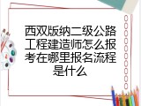 西双版纳二级公路工程建造师怎么报考在哪里报名流程是什么