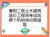 贵阳二级土木建筑造价工程师考试找哪个机构培训靠谱呢