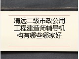 清远二级市政公用工程建造师辅导机构有哪些哪家好