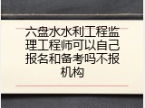 六盘水水利工程监理工程师可以自己报名和备考吗不报机构