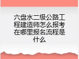 六盘水二级公路工程建造师怎么报考在哪里报名流程是什么