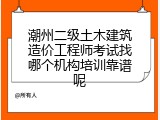 潮州二级土木建筑造价工程师考试找哪个机构培训靠谱呢