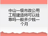 中山一级市政公用工程建造师可以挂靠吗一般多少钱一个月