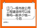 江门一级市政公用工程建造师可以挂靠吗一般多少钱一个月
