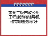东莞二级市政公用工程建造师辅导机构有哪些哪家好