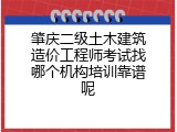 肇庆二级土木建筑造价工程师考试找哪个机构培训靠谱呢