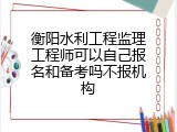 衡阳水利工程监理工程师可以自己报名和备考吗不报机构