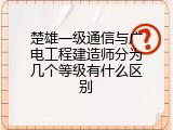 楚雄一级通信与广电工程建造师分为几个等级有什么区别